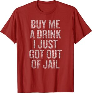 Buy Me A Drink, I Just Got Out Of Jail T-Shirt