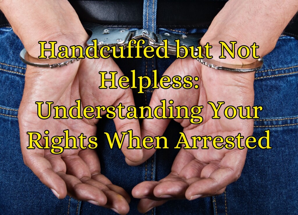 Handcuffed but Not Helpless: Understanding Your Rights When Arrested