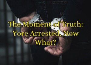 The Moment of Truth: You&#8217;re Arrested, Now What?