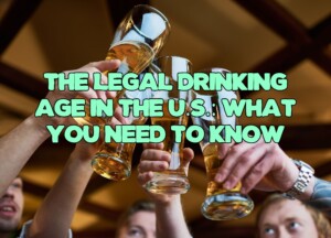 The Legal Drinking Age in the U.S.: What You Need to Know