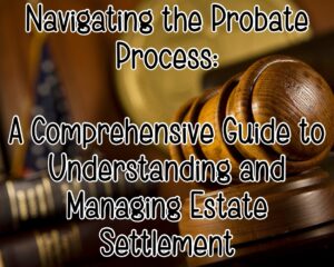 Navigating the Probate Process: A Comprehensive Guide to Understanding and Managing Estate Settlement