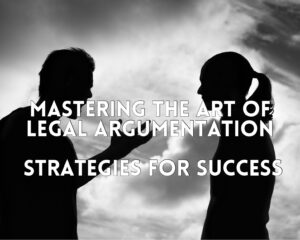Mastering the Art of Legal Argumentation: Strategies for Success