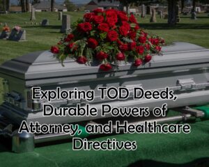 Beyond the Last Will: Exploring TOD Deeds, Durable Powers of Attorney, and Healthcare Directives